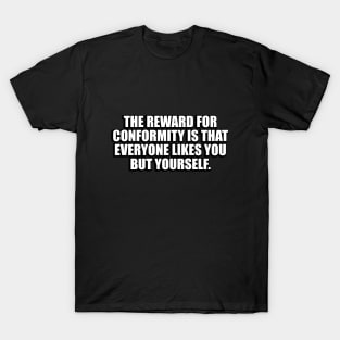 The reward for conformity is that everyone likes you but yourself T-Shirt